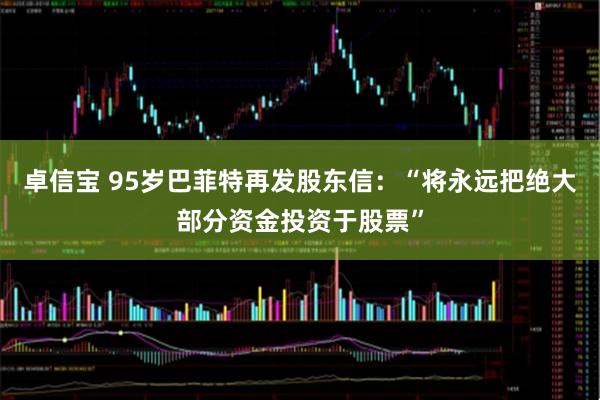 卓信宝 95岁巴菲特再发股东信：“将永远把绝大部分资金投资于股票”