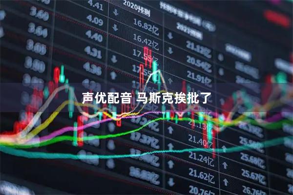 声优配音 马斯克挨批了