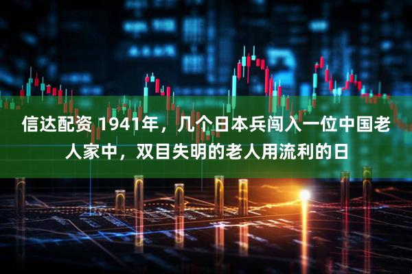信达配资 1941年，几个日本兵闯入一位中国老人家中，双目失明的老人用流利的日