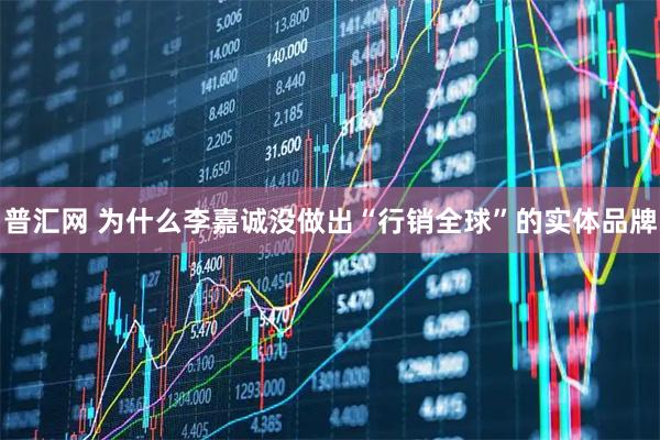 普汇网 为什么李嘉诚没做出“行销全球”的实体品牌