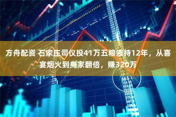 方舟配资 石家庄司仪投41万五粮液持12年，从喜宴烟火到身家翻倍，赚320万