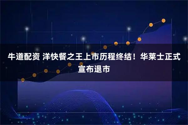 牛道配资 洋快餐之王上市历程终结！华莱士正式宣布退市