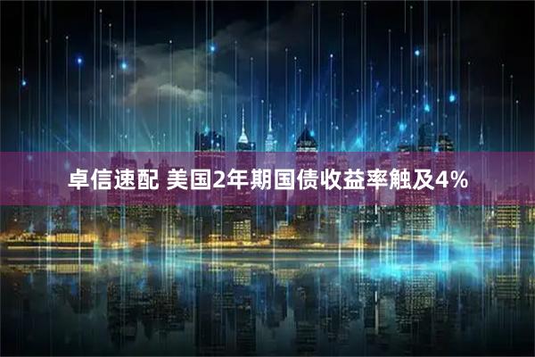 卓信速配 美国2年期国债收益率触及4%