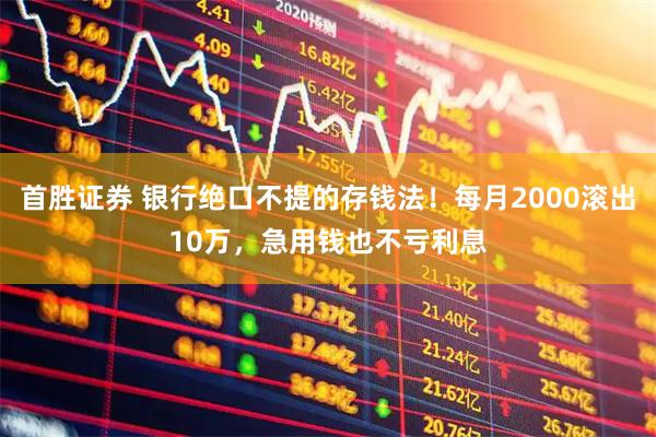 首胜证券 银行绝口不提的存钱法！每月2000滚出10万，急用钱也不亏利息