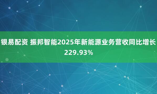 银易配资 振邦智能2025年新能源业务营收同比增长229.93%