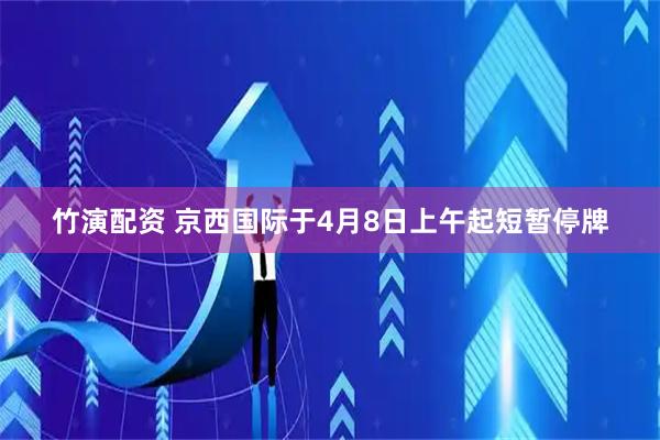 竹演配资 京西国际于4月8日上午起短暂停牌