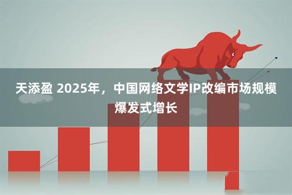 天添盈 2025年，中国网络文学IP改编市场规模爆发式增长