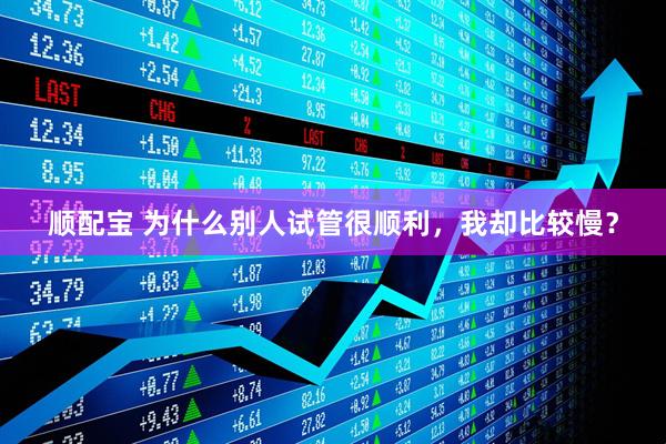 顺配宝 为什么别人试管很顺利，我却比较慢？