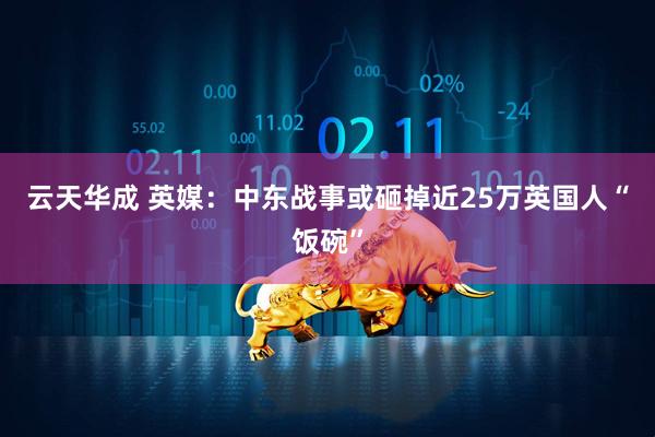 云天华成 英媒：中东战事或砸掉近25万英国人“饭碗”