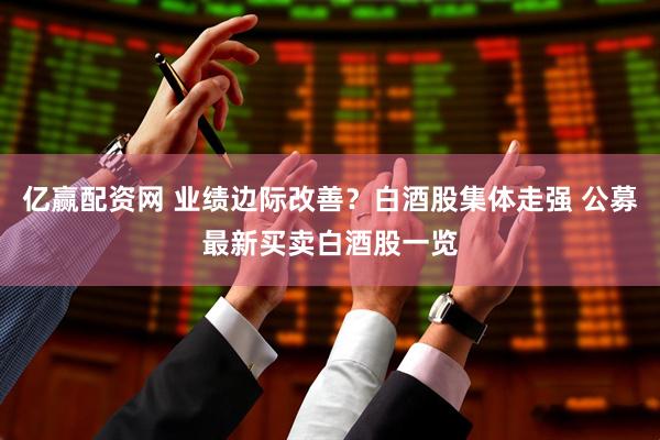 亿赢配资网 业绩边际改善？白酒股集体走强 公募最新买卖白酒股一览
