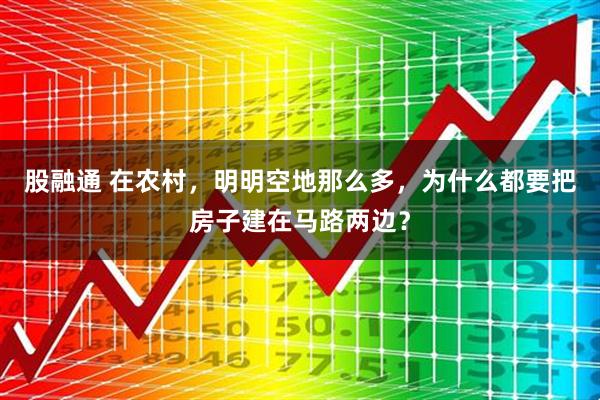 股融通 在农村，明明空地那么多，为什么都要把房子建在马路两边？