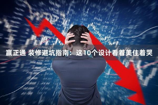 赢正通 装修避坑指南：这10个设计看着美住着哭