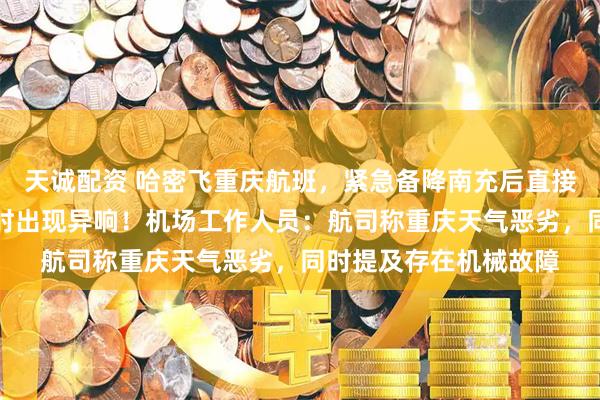 天诚配资 哈密飞重庆航班，紧急备降南充后直接取消，旅客：临落地时出现异响！机场工作人员：航司称重庆天气恶劣，同时提及存在机械故障