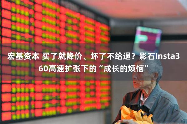 宏基资本 买了就降价、坏了不给退？影石Insta360高速扩张下的“成长的烦恼”