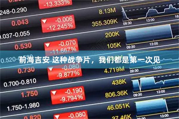 前海吉安 这种战争片，我们都是第一次见