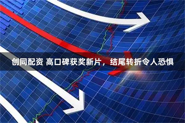 创同配资 高口碑获奖新片，结尾转折令人恐惧