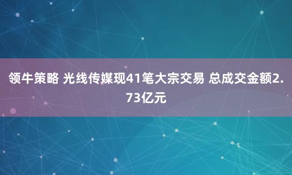 领牛策略 光线传媒现41笔大宗交易 总成交金额2.73亿元