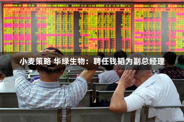 小麦策略 华绿生物：聘任钱韬为副总经理