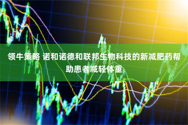 领牛策略 诺和诺德和联邦生物科技的新减肥药帮助患者减轻体重
