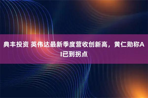 典丰投资 英伟达最新季度营收创新高，黄仁勋称AI已到拐点
