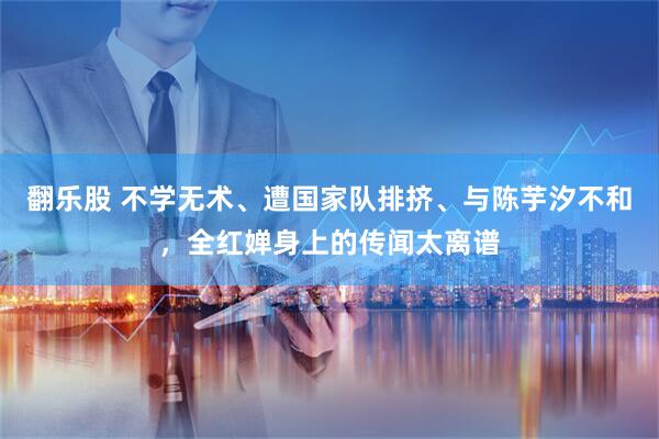 翻乐股 不学无术、遭国家队排挤、与陈芋汐不和，全红婵身上的传闻太离谱