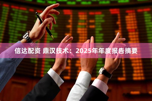 信达配资 鼎汉技术：2025年年度报告摘要